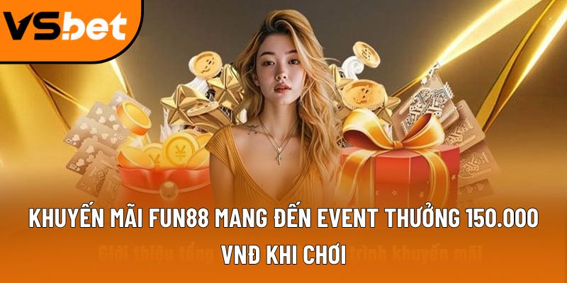 Khuyến mãi Fun88 mang đến event thưởng 150.000 VNĐ khi chơi 6 khuyen mai fun88