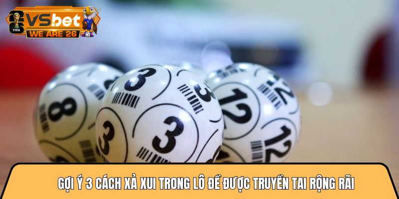 Gợi ý 3 cách xả xui trong lô đề được truyền tai rộng rãi 5 cách xả xui trong lô đề