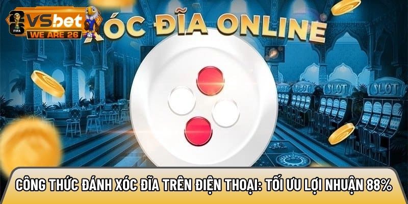 Công thức đánh xóc đĩa trên điện thoại: Tối ưu lợi nhuận 88% 6 Công thức đánh xóc đĩa trên điện thoại